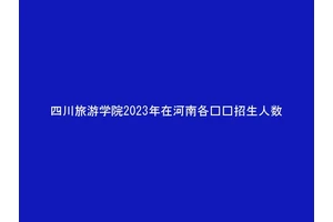 四川旅游学院2023年在河南各专业招生人数