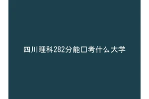 四川理科282分能报考什么大学