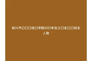 四川汽车职业技术学院2023年在江苏各专业招生人数