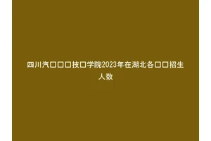 四川汽车职业技术学院2023年在湖北各专业招生人数