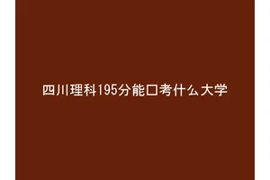 四川理科195分能报考什么大学