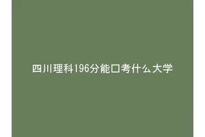四川理科196分能报考什么大学