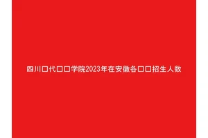 四川现代职业学院2023年在安徽各专业招生人数