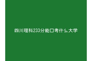 四川理科233分能报考什么大学