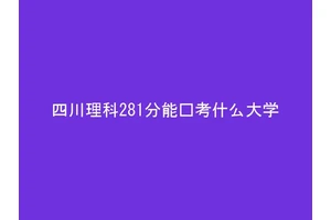 四川理科281分能报考什么大学