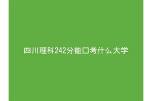 四川理科242分能报考什么大学