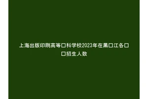上海出版印刷高等专科学校2023年在黑龙江各专业招生人数