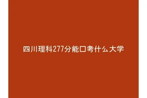 四川理科277分能报考什么大学