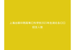 上海出版印刷高等专科学校2023年在湖北各专业招生人数