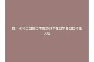 四川水利职业技术学院2023年在辽宁各专业招生人数