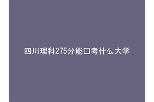 四川理科275分能报考什么大学