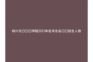四川文轩职业学院2023年在河北各专业招生人数