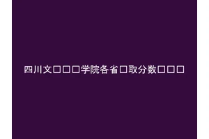 四川文轩职业学院各省录取分数线汇总
