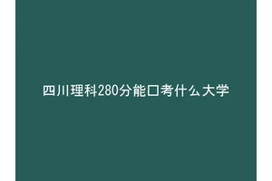 四川理科280分能报考什么大学