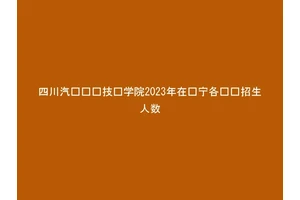 四川汽车职业技术学院2023年在辽宁各专业招生人数