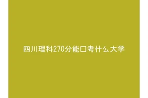 四川理科270分能报考什么大学