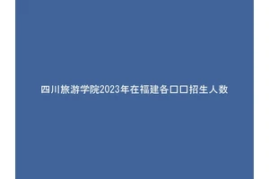 四川旅游学院2023年在福建各专业招生人数