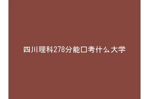 四川理科278分能报考什么大学