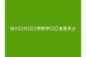 四川现代职业学院学费标准是多少