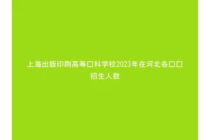 上海出版印刷高等专科学校2023年在河北各专业招生人数