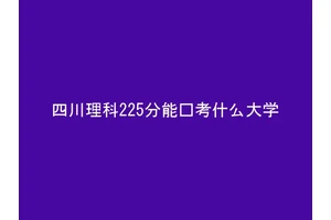四川理科225分能报考什么大学