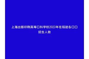 上海出版印刷高等专科学校2023年在福建各专业招生人数